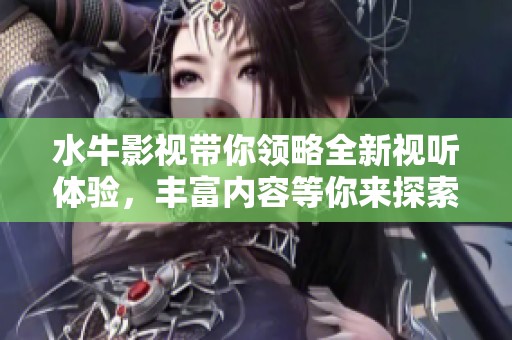 水牛影视带你领略全新视听体验，丰富内容等你来探索！