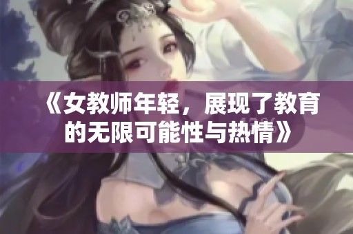 《女教师年轻，展现了教育的无限可能性与热情》