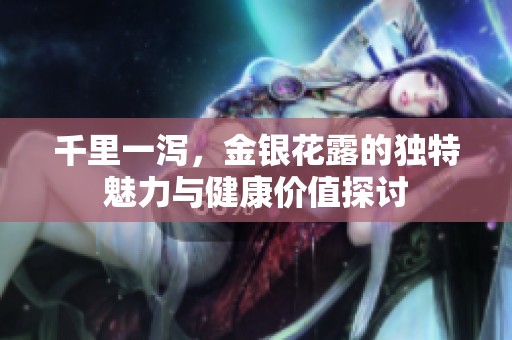 千里一泻，金银花露的独特魅力与健康价值探讨