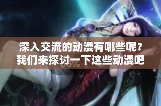 深入交流的动漫有哪些呢？我们来探讨一下这些动漫吧