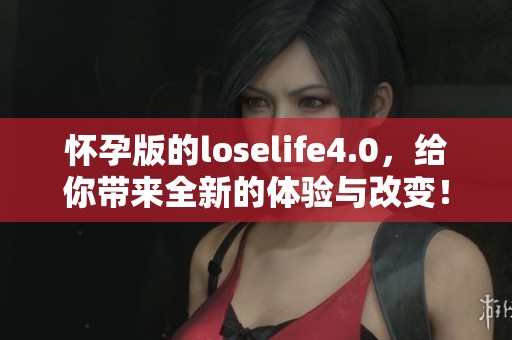 怀孕版的loselife4.0，给你带来全新的体验与改变！