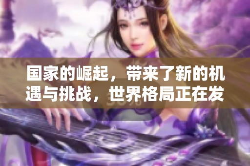 国家的崛起，带来了新的机遇与挑战，世界格局正在发生深刻变革