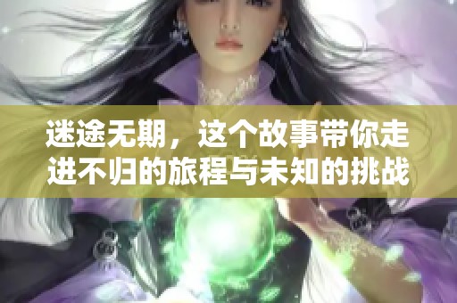迷途无期，这个故事带你走进不归的旅程与未知的挑战