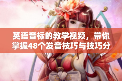 英语音标的教学视频，带你掌握48个发音技巧与技巧分享