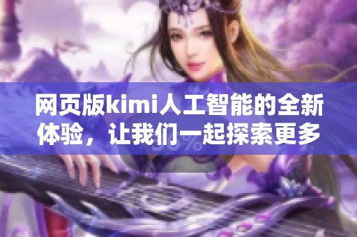 网页版kimi人工智能的全新体验，让我们一起探索更多可能性
