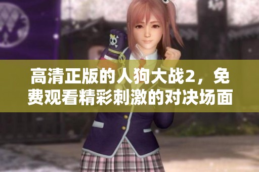 高清正版的人狗大战2，免费观看精彩刺激的对决场面