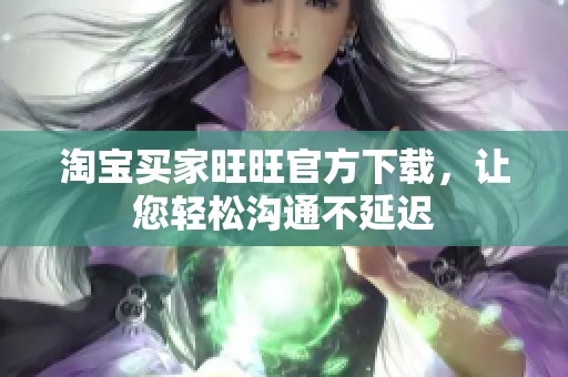 淘宝买家旺旺官方下载，让您轻松沟通不延迟