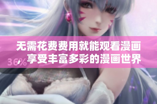 无需花费费用就能观看漫画，享受丰富多彩的漫画世界！
