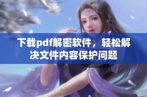 下载pdf解密软件，轻松解决文件内容保护问题