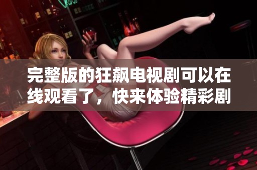 完整版的狂飙电视剧可以在线观看了，快来体验精彩剧情吧