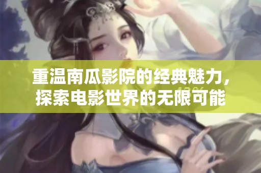 重温南瓜影院的经典魅力，探索电影世界的无限可能