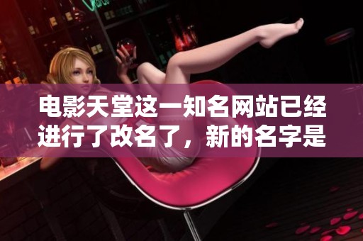 电影天堂这一知名网站已经进行了改名了，新的名字是什么你知道吗