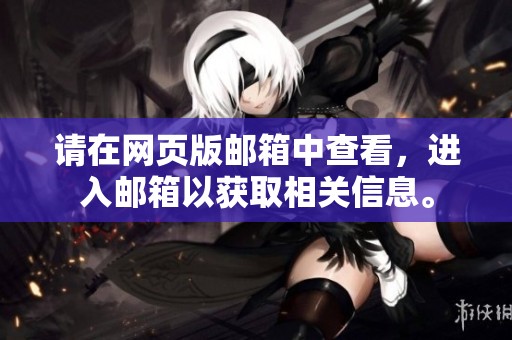 请在网页版邮箱中查看，进入邮箱以获取相关信息。