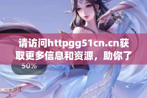 请访问httpgg51cn.cn获取更多信息和资源，助你了解最新动态与资讯。