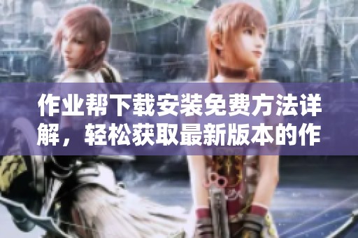 作业帮下载安装免费方法详解，轻松获取最新版本的作业帮应用