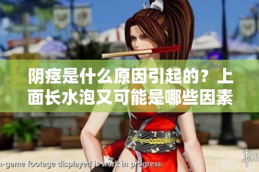 阴痉是什么原因引起的？上面长水泡又可能是哪些因素造成的呢