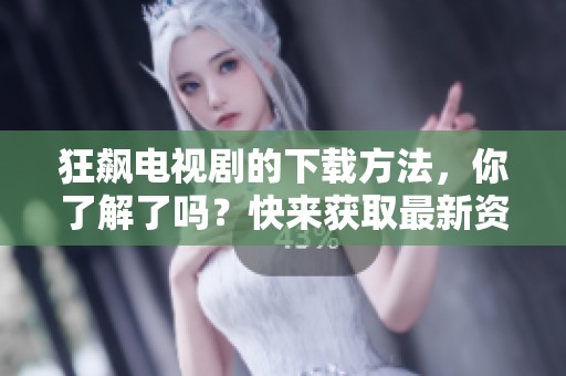 狂飙电视剧的下载方法，你了解了吗？快来获取最新资源吧！
