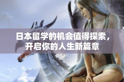 日本留学的机会值得探索，开启你的人生新篇章
