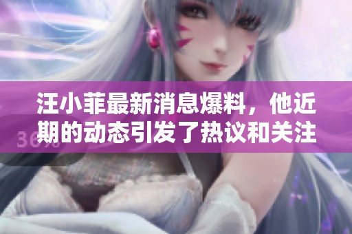汪小菲最新消息爆料，他近期的动态引发了热议和关注。