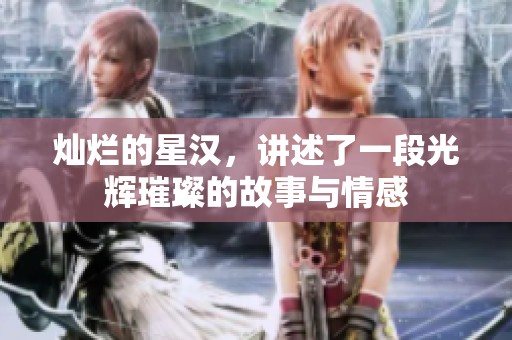 灿烂的星汉，讲述了一段光辉璀璨的故事与情感