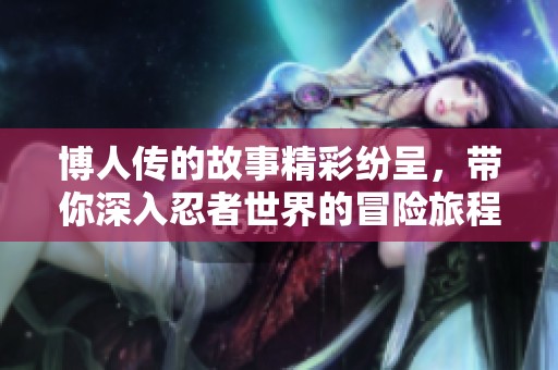 博人传的故事精彩纷呈，带你深入忍者世界的冒险旅程