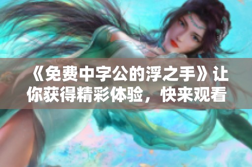 《免费中字公的浮之手》让你获得精彩体验，快来观看吧！