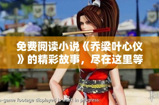 免费阅读小说《乔梁叶心仪》的精彩故事，尽在这里等你发掘！