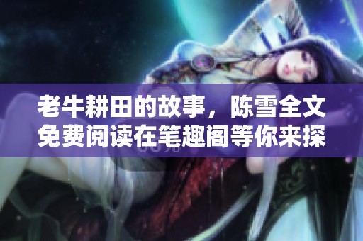 老牛耕田的故事，陈雪全文免费阅读在笔趣阁等你来探索
