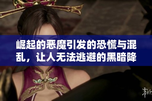 崛起的恶魔引发的恐慌与混乱，让人无法逃避的黑暗降临