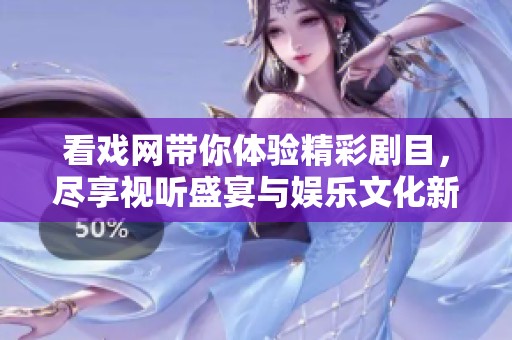 看戏网带你体验精彩剧目，尽享视听盛宴与娱乐文化新风尚
