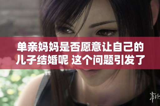 单亲妈妈是否愿意让自己的儿子结婚呢 这个问题引发了不少思考