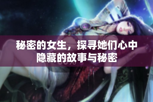 秘密的女生，探寻她们心中隐藏的故事与秘密