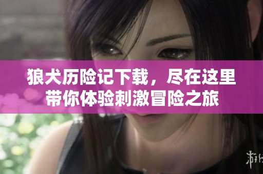 狼犬历险记下载，尽在这里带你体验刺激冒险之旅