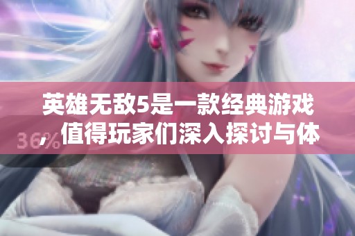 英雄无敌5是一款经典游戏，值得玩家们深入探讨与体验