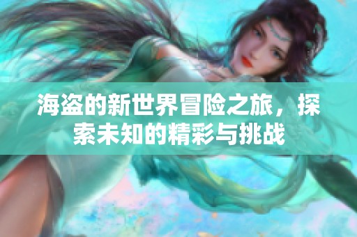 海盗的新世界冒险之旅，探索未知的精彩与挑战