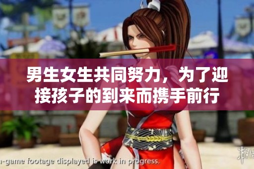 男生女生共同努力，为了迎接孩子的到来而携手前行