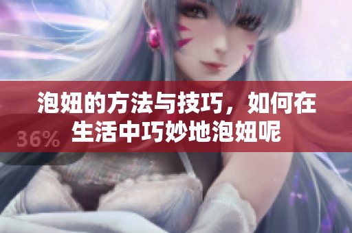 泡妞的方法与技巧，如何在生活中巧妙地泡妞呢