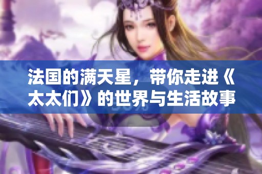 法国的满天星，带你走进《太太们》的世界与生活故事