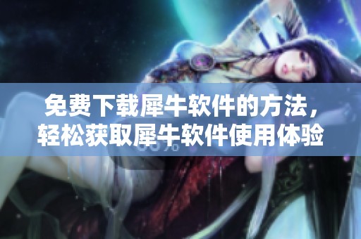 免费下载犀牛软件的方法，轻松获取犀牛软件使用体验与技巧揭秘