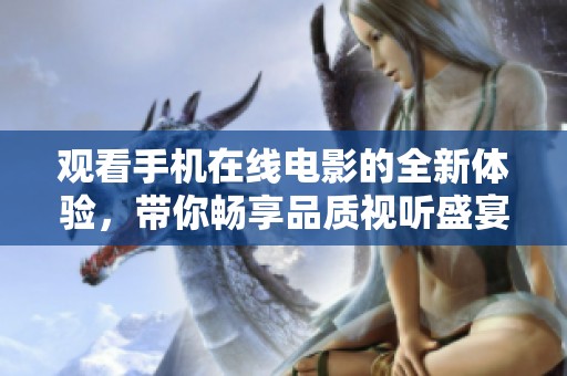 观看手机在线电影的全新体验，带你畅享品质视听盛宴