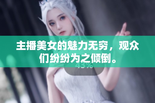 主播美女的魅力无穷，观众们纷纷为之倾倒。