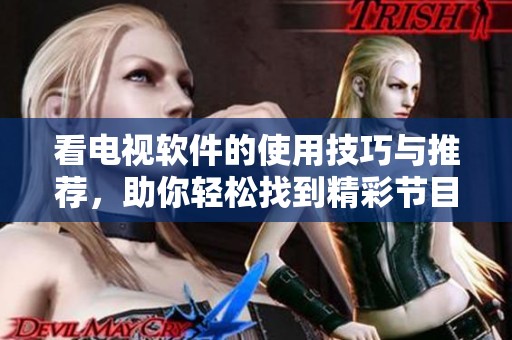 看电视软件的使用技巧与推荐，助你轻松找到精彩节目