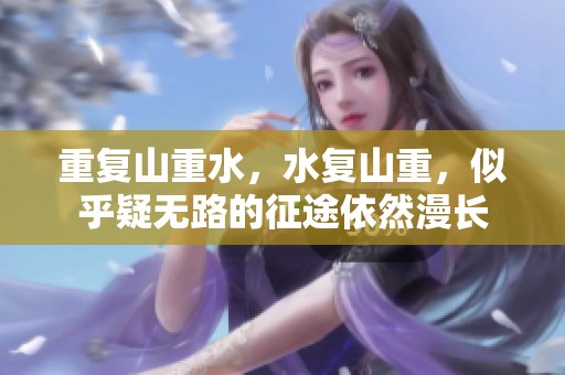 重复山重水，水复山重，似乎疑无路的征途依然漫长