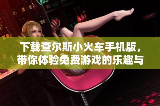 下载查尔斯小火车手机版，带你体验免费游戏的乐趣与冒险。