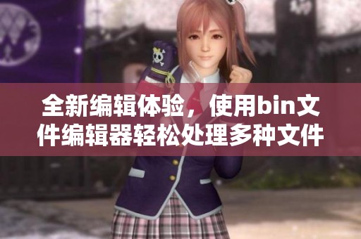 全新编辑体验，使用bin文件编辑器轻松处理多种文件类型