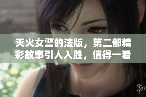 灭火女警的法版，第二部精彩故事引人入胜，值得一看！