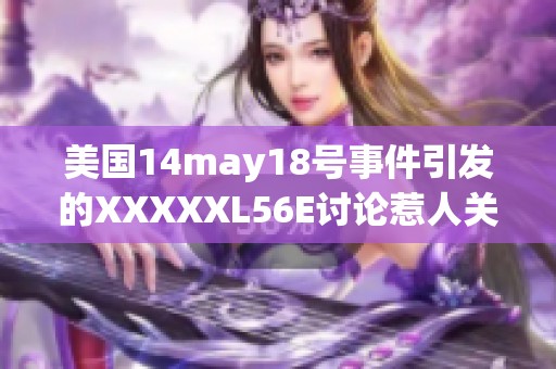 美国14may18号事件引发的XXXXXL56E讨论惹人关注