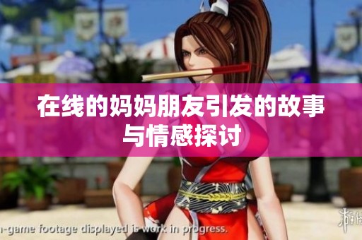 在线的妈妈朋友引发的故事与情感探讨