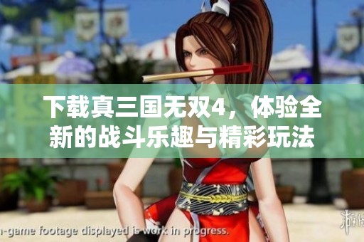 下载真三国无双4，体验全新的战斗乐趣与精彩玩法