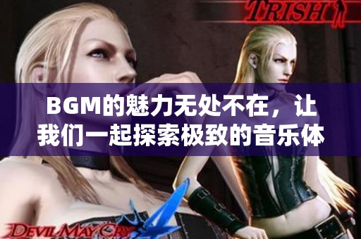 BGM的魅力无处不在，让我们一起探索极致的音乐体验
